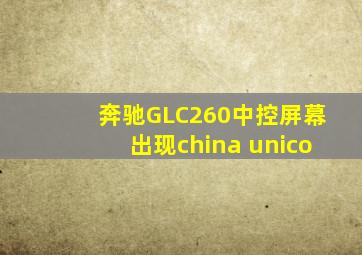 奔驰GLC260中控屏幕出现china unico